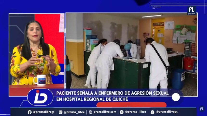 They investigate a Quiché hospital nurse after a patient reports alleged sexual abuse
